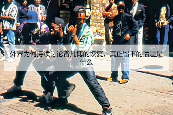 外界为何持续讨论曾凡博的恢复，真正留下的话题是什么