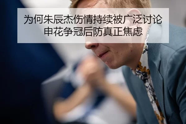 为何朱辰杰伤情持续被广泛讨论 申花争冠后防真正焦虑